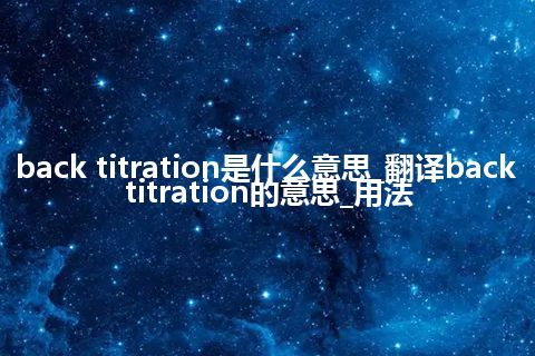 back titration是什么意思_翻译back titration的意思_用法