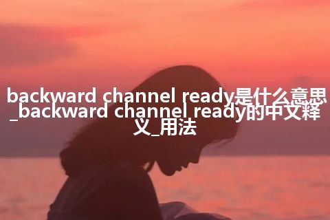 backward channel ready是什么意思_backward channel ready的中文释义_用法