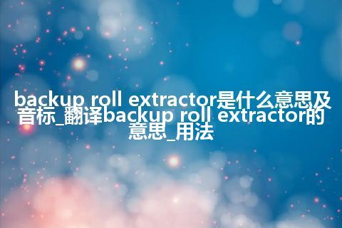 backup roll extractor是什么意思及音标_翻译backup roll extractor的意思_用法