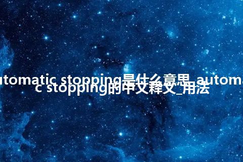 automatic stopping是什么意思_automatic stopping的中文释义_用法