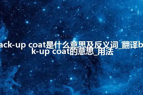 back-up coat是什么意思及反义词_翻译back-up coat的意思_用法