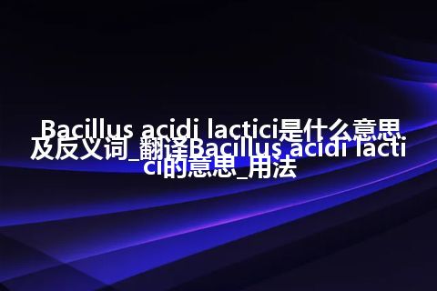 Bacillus acidi lactici是什么意思及反义词_翻译Bacillus acidi lactici的意思_用法