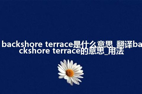 backshore terrace是什么意思_翻译backshore terrace的意思_用法