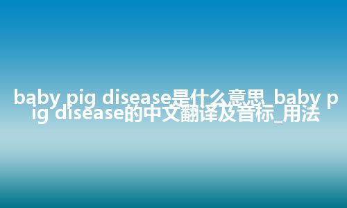 baby pig disease是什么意思_baby pig disease的中文翻译及音标_用法