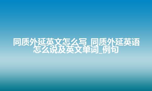 同质外延英文怎么写_同质外延英语怎么说及英文单词_例句