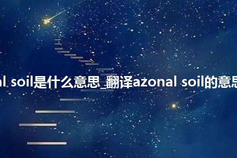 azonal soil是什么意思_翻译azonal soil的意思_用法