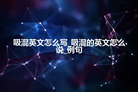 吸混英文怎么写_吸混的英文怎么说_例句