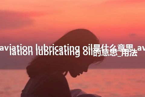 aviation lubricating oil是什么意思_aviation lubricating oil的意思_用法