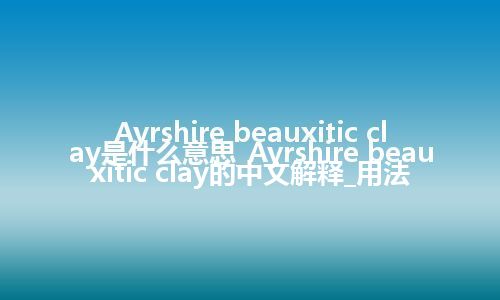 Ayrshire beauxitic clay是什么意思_Ayrshire beauxitic clay的中文解释_用法