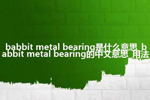 babbit metal bearing是什么意思_babbit metal bearing的中文意思_用法