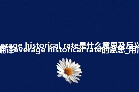 average historical rate是什么意思及反义词_翻译average historical rate的意思_用法