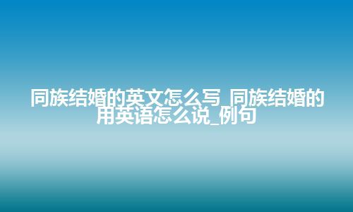 同族结婚的英文怎么写_同族结婚的用英语怎么说_例句