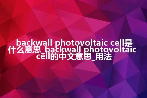 backwall photovoltaic cell是什么意思_backwall photovoltaic cell的中文意思_用法