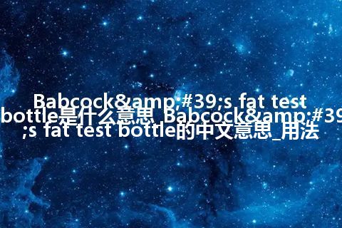 Babcock's fat test bottle是什么意思_Babcock's fat test bottle的中文意思_用法