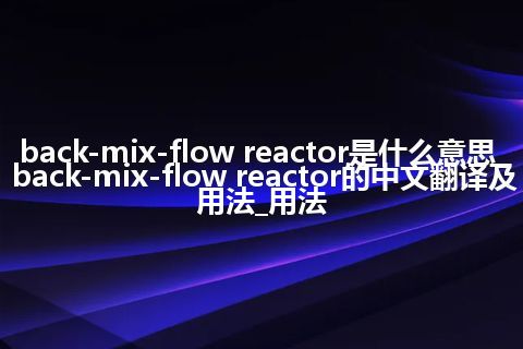 back-mix-flow reactor是什么意思_back-mix-flow reactor的中文翻译及用法_用法