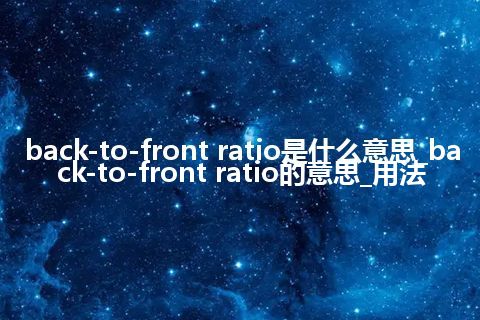 back-to-front ratio是什么意思_back-to-front ratio的意思_用法