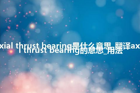 axial thrust bearing是什么意思_翻译axial thrust bearing的意思_用法