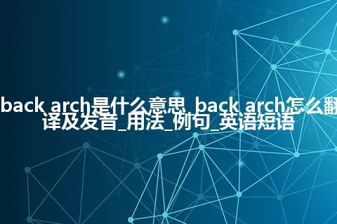 back arch是什么意思_back arch怎么翻译及发音_用法_例句_英语短语