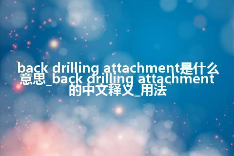 back drilling attachment是什么意思_back drilling attachment的中文释义_用法