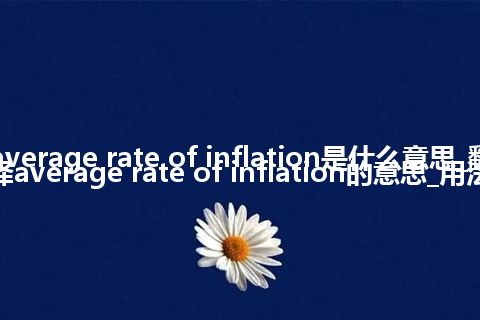 average rate of inflation是什么意思_翻译average rate of inflation的意思_用法