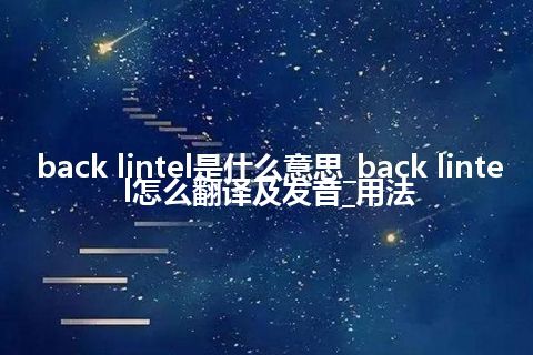 back lintel是什么意思_back lintel怎么翻译及发音_用法