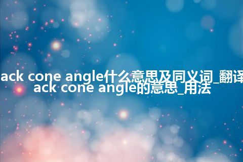 back cone angle什么意思及同义词_翻译back cone angle的意思_用法