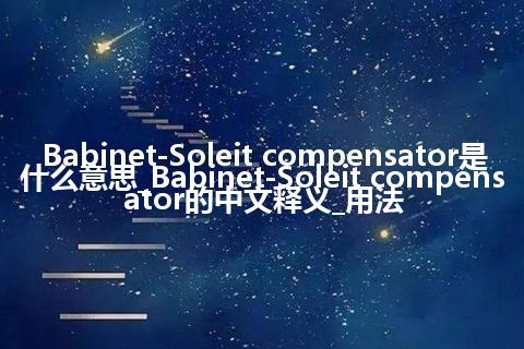 Babinet-Soleit compensator是什么意思_Babinet-Soleit compensator的中文释义_用法