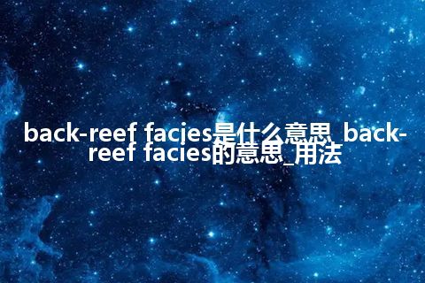 back-reef facies是什么意思_back-reef facies的意思_用法