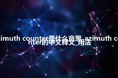 azimuth counter是什么意思_azimuth counter的中文释义_用法