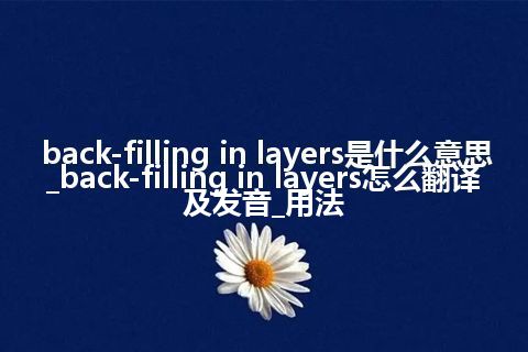 back-filling in layers是什么意思_back-filling in layers怎么翻译及发音_用法