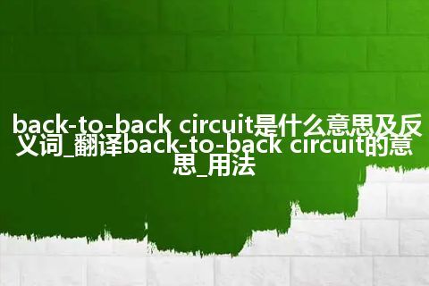 back-to-back circuit是什么意思及反义词_翻译back-to-back circuit的意思_用法