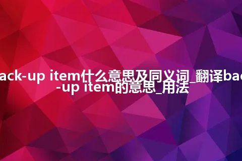 back-up item什么意思及同义词_翻译back-up item的意思_用法