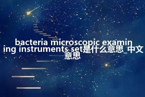 bacteria microscopic examining instruments set是什么意思_中文意思