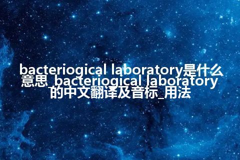 bacteriogical laboratory是什么意思_bacteriogical laboratory的中文翻译及音标_用法