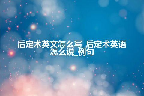 后定术英文怎么写_后定术英语怎么说_例句