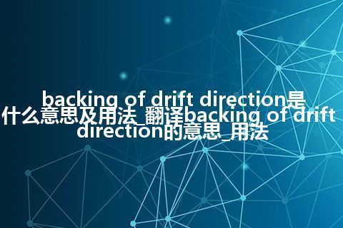 backing of drift direction是什么意思及用法_翻译backing of drift direction的意思_用法