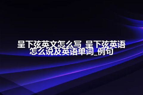 呈下弦英文怎么写_呈下弦英语怎么说及英语单词_例句