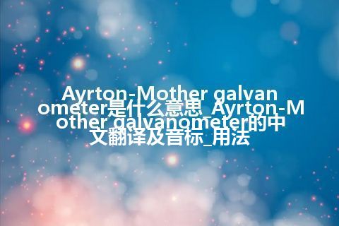 Ayrton-Mother galvanometer是什么意思_Ayrton-Mother galvanometer的中文翻译及音标_用法