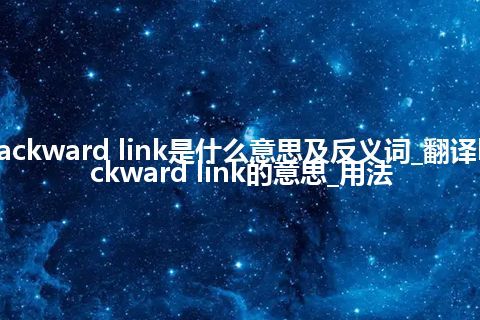 backward link是什么意思及反义词_翻译backward link的意思_用法