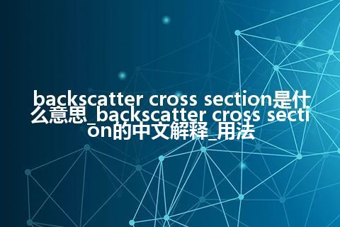 backscatter cross section是什么意思_backscatter cross section的中文解释_用法