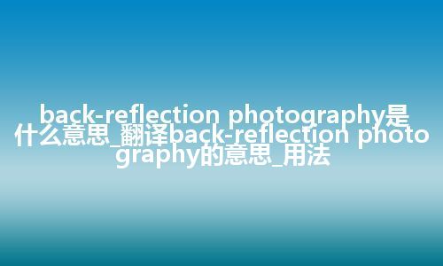 back-reflection photography是什么意思_翻译back-reflection photography的意思_用法