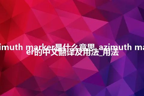 azimuth marker是什么意思_azimuth marker的中文翻译及用法_用法