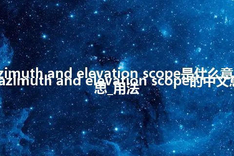 azimuth and elevation scope是什么意思_azimuth and elevation scope的中文意思_用法