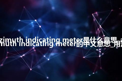 azimuth indicating meter是什么意思_azimuth indicating meter的中文意思_用法