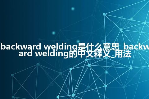 backward welding是什么意思_backward welding的中文释义_用法