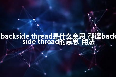 backside thread是什么意思_翻译backside thread的意思_用法