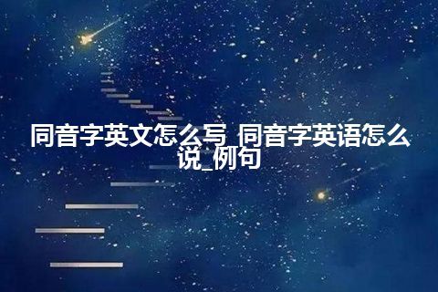 同音字英文怎么写_同音字英语怎么说_例句