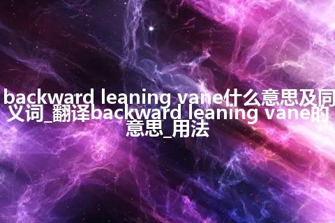 backward leaning vane什么意思及同义词_翻译backward leaning vane的意思_用法