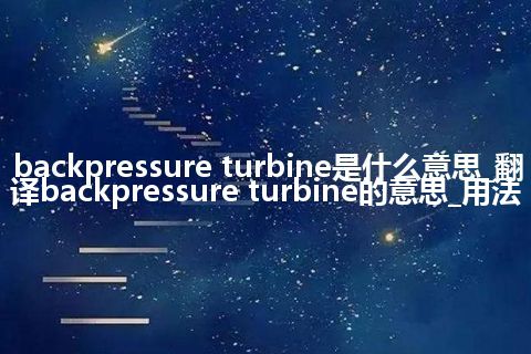 backpressure turbine是什么意思_翻译backpressure turbine的意思_用法