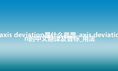 axis deviation是什么意思_axis deviation的中文翻译及音标_用法